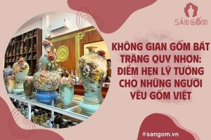 Không Gian Gốm Bát Tràng Quy Nhơn: Điểm Hẹn Lý Tưởng Cho Những Người Yêu Gốm Việt
